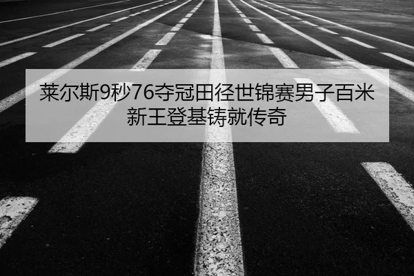 莱尔斯9秒76夺冠田径世锦赛男子百米新王登基铸就传奇