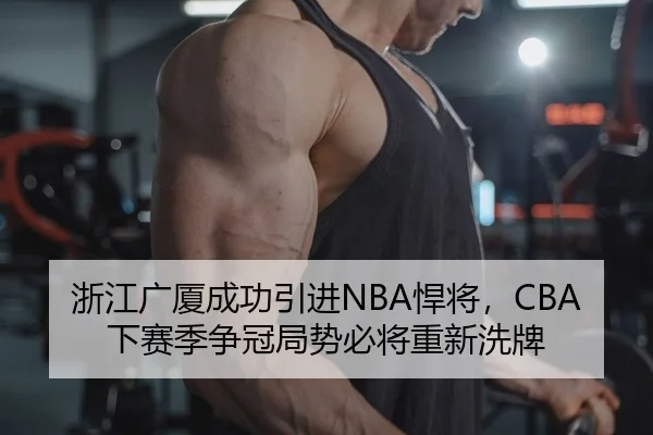 浙江广厦成功引进NBA悍将，CBA下赛季争冠局势必将重新洗牌
